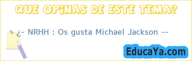 ¿♥ NRHH : Os gusta Michael Jackson ♥?