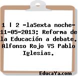 1 | 2 «laSexta noche» 11-05-2013: Reforma de la Educación a debate. Alfonso Rojo VS Pablo Iglesias.