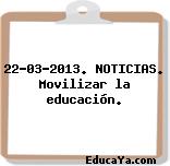 22-03-2013. NOTICIAS. Movilizar la educación.