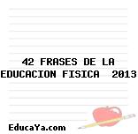 42 FRASES DE LA EDUCACION FISICA  2013