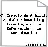 8° Espacio de Análisis Social: Educación y Tecnología de la Información y la Comunicación