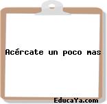 Acércate un poco mas