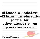 Allamand a Bachelet: «Eliminar la educación particular subvencionada en un gravísimo error»