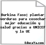 Burkina Faso: plantar verduras para cosechar mejor educación y salud gracias a UNICEF y la UE