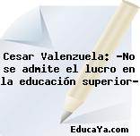 Cesar Valenzuela: «No se admite el lucro en la educación superior»