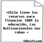 «Chile tiene los recursos para financiar 100% la educación. Las Multinacionales nos roban «