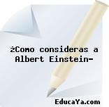 ¿Como consideras a Albert Einstein?