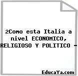 ¿Como esta Italia a nivel ECONOMICO, RELIGIOSO Y POLITICO ?