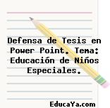 Defensa de Tesis en Power Point. Tema: Educación de Niños Especiales.