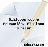 Diálogos sobre Educación. El Liceo Jubilar