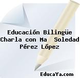 Educación Bilingüe Charla con Ma  Soledad Pérez López