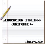 ¿EDUCACION ITALIANA (UNIFORME)?