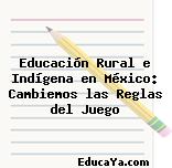 Educación Rural e Indígena en México: Cambiemos las Reglas del Juego