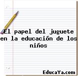 El papel del juguete en la educación de los niños