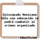 Episcopado Mexicano Sólo con educación se podrá combatir al crimen organizado