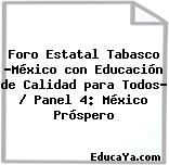 Foro Estatal Tabasco «México con Educación de Calidad para Todos» / Panel 4: México Próspero