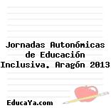 Jornadas Autonómicas de Educación Inclusiva. Aragón 2013