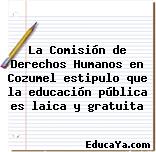 La Comisión de Derechos Humanos en Cozumel estipulo que la educación pública es laica y gratuita