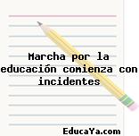 Marcha por la educación comienza con incidentes