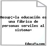 Mesup:»la educación es una fábrica de personas serviles al sistema»