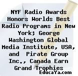 NYF Radio Awards Honors Worlds Best Radio Programs in New York; George Washington Global Media Institute, USA, and  Pirate Group Inc., Canada Earn Grand Trophies