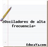 ¿Osciladores de alta frecuencia?