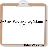 ¿★Por favor, ayúdame ~ ~ ~ ?