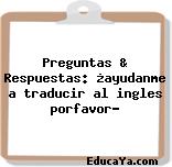 Preguntas & Respuestas: ¿ayudanme a traducir al ingles porfavor?