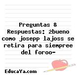 Preguntas & Respuestas: ¿bueno como josepp lajoss se retira para siempree del foroo?