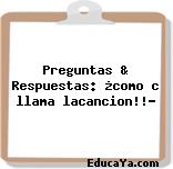 Preguntas & Respuestas: ¿como c llama lacancion!!?