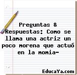 Preguntas & Respuestas: Como se llama una actriz un poco morena que actuó en la momia?