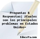 Preguntas & Respuestas: ¿Cuales son los principales problemas en Estados Unidos?