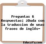 Preguntas & Respuestas: ¿Duda con la traduccion de unas frases de inglés?