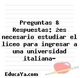 Preguntas & Respuestas: ¿es necesario estudiar el liceo para ingresar a una universidad italiana?