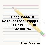 Preguntas & Respuestas: ¿¡¡¡HOLA CHIICAS !!! ME AYUDAIS?