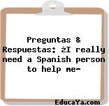 Preguntas & Respuestas: ¿I really need a Spanish person to help me?