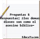 Preguntas & Respuestas: ¿los demas dioses son como el asesino biblico?