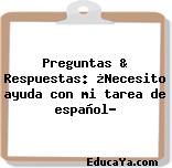 Preguntas & Respuestas: ¿Necesito ayuda con mi tarea de español?