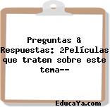 Preguntas & Respuestas: ¿Películas que traten sobre este tema…?