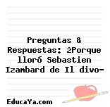 Preguntas & Respuestas: ¿Porque lloró Sebastien Izambard de Il divo?