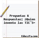 Preguntas & Respuestas: ¿Quien invento las TIC´S?