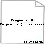 Preguntas & Respuestas: quien?????