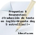 Preguntas & Respuestas: ¿Traducción de texto en inglés…Urgente doy 5 estrelllas!!?