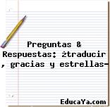 Preguntas & Respuestas: ¿traducir , gracias y estrellas?