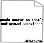 puedo entrar en That´s Undisputed Champions?