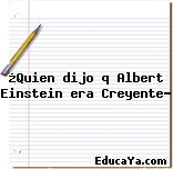 ¿Quien dijo q Albert Einstein era Creyente?