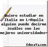 Quiero estudiar en Italia en L’Aquila alguien puede decirme ¿cuáles son las mejores universidades?