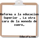 Reforma a la educacion Superior . La otra cara de la moneda de cuero.