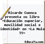 Ricardo Cuenca presenta su libro «Educación superior, movilidad social e identidad» en «La Mula TV»