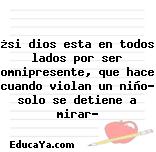 ¿si dios esta en todos lados por ser omnipresente, que hace cuando violan un niño? solo se detiene a mirar?